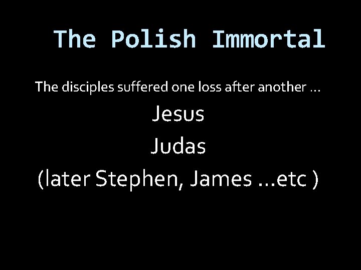 The Polish Immortal The disciples suffered one loss after another … Jesus Judas (later