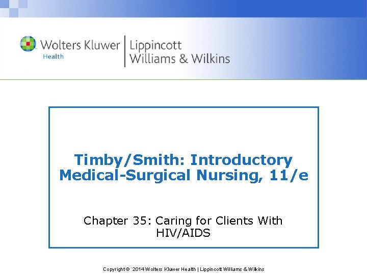 Timby/Smith: Introductory Medical-Surgical Nursing, 11/e Chapter 35: Caring for Clients With HIV/AIDS Copyright ©