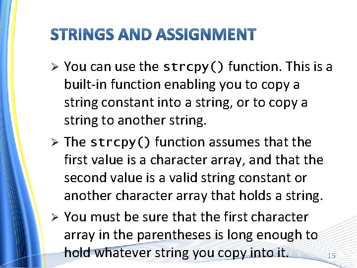 You can use the strcpy() function. This is a built-in function enabling you to