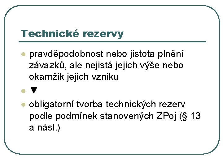 Technické rezervy l l l pravděpodobnost nebo jistota plnění závazků, ale nejistá jejich výše Technické rezervy l l l pravděpodobnost nebo jistota plnění závazků, ale nejistá jejich výše
