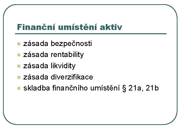 Finanční umístění aktiv l l l zásada bezpečnosti zásada rentability zásada likvidity zásada diverzifikace