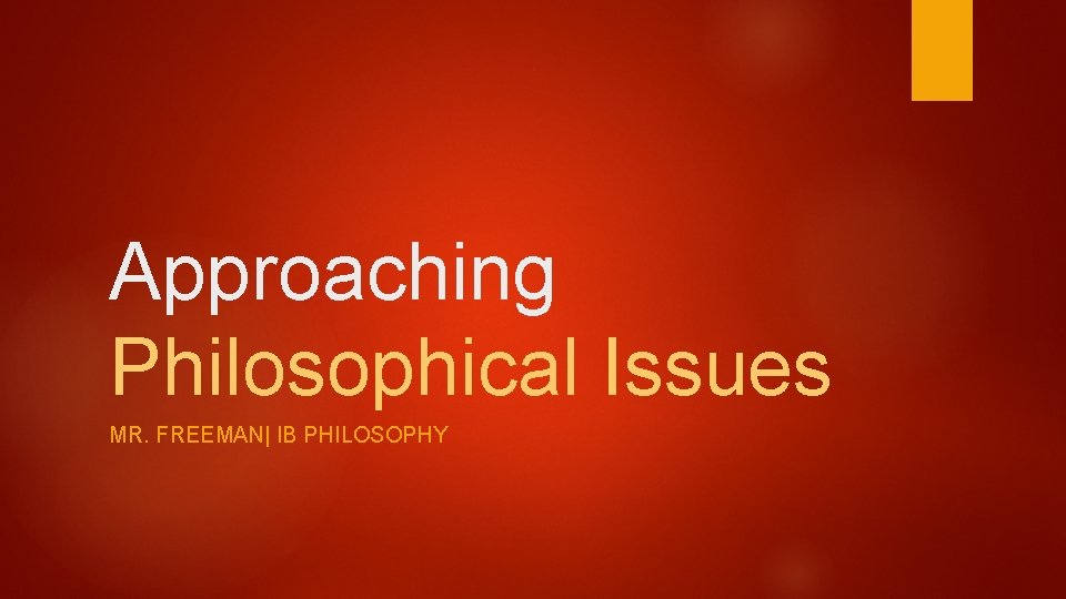 Approaching Philosophical Issues MR. FREEMAN| IB PHILOSOPHY 