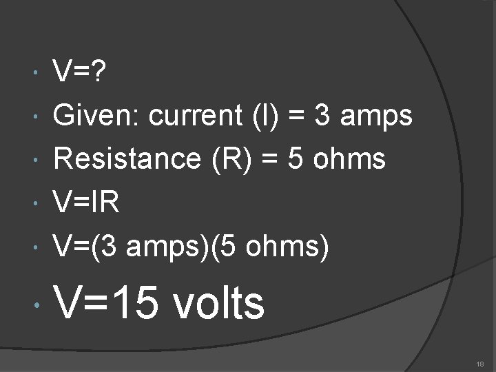  V=? Given: current (I) = 3 amps Resistance (R) = 5 ohms V=IR