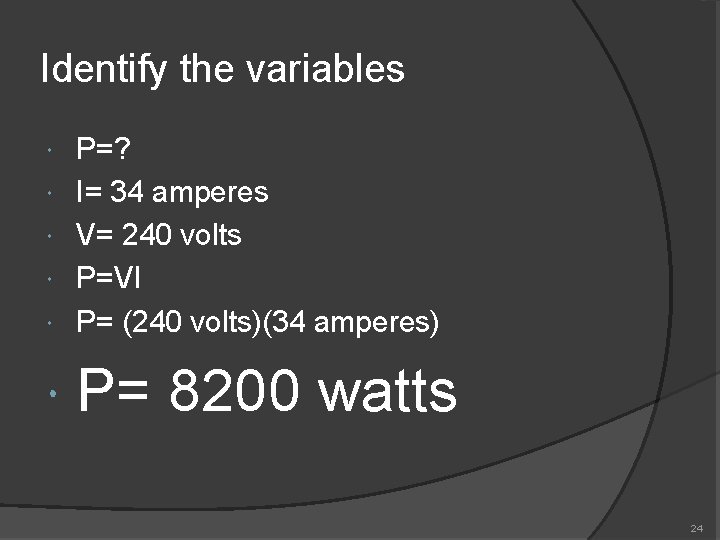 Identify the variables P=? I= 34 amperes V= 240 volts P=VI P= (240 volts)(34