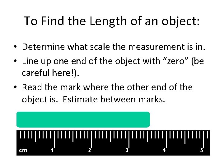 To Find the Length of an object: • Determine what scale the measurement is