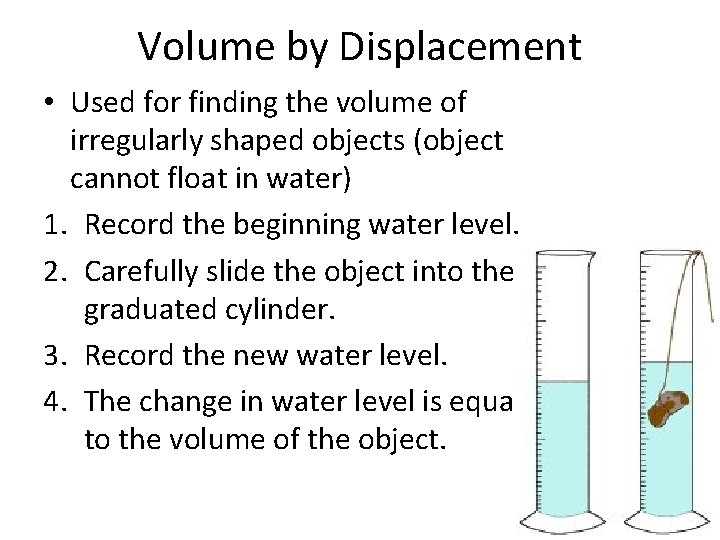 Volume by Displacement • Used for finding the volume of irregularly shaped objects (object