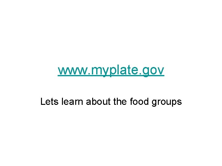 www. myplate. gov Lets learn about the food groups 