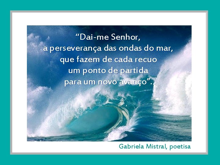 “Dai-me Senhor, a perseverança das ondas do mar, que fazem de cada recuo um