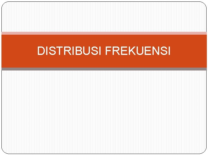 DISTRIBUSI FREKUENSI 