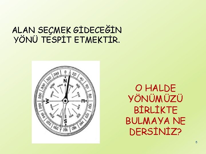 ALAN SEÇMEK GİDECEĞİN YÖNÜ TESPİT ETMEKTİR. O HALDE YÖNÜMÜZÜ BİRLİKTE BULMAYA NE DERSİNİZ? 5