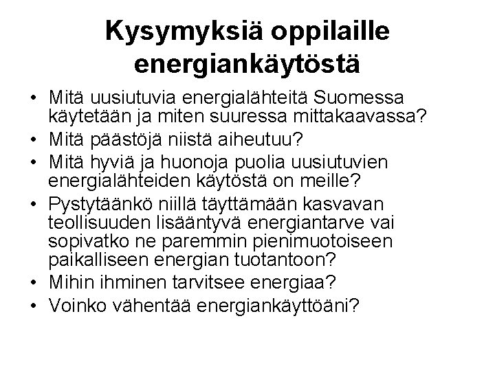 Kysymyksiä oppilaille energiankäytöstä • Mitä uusiutuvia energialähteitä Suomessa käytetään ja miten suuressa mittakaavassa? •