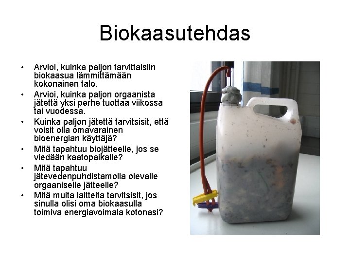 Biokaasutehdas • • • Arvioi, kuinka paljon tarvittaisiin biokaasua lämmittämään kokonainen talo. Arvioi, kuinka