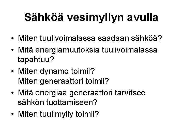 Sähköä vesimyllyn avulla • Miten tuulivoimalassa saadaan sähköä? • Mitä energiamuutoksia tuulivoimalassa tapahtuu? •