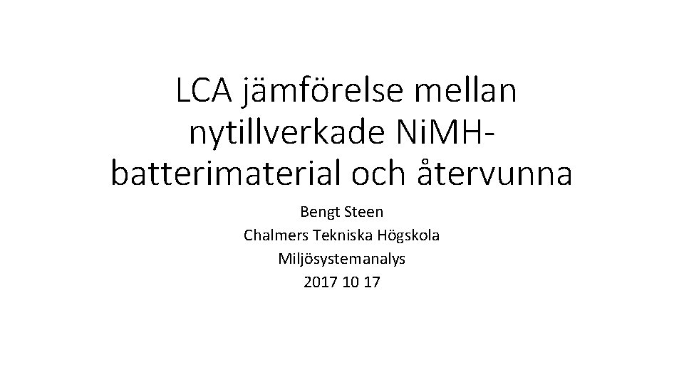 LCA jämförelse mellan nytillverkade Ni. MHbatterimaterial och återvunna Bengt Steen Chalmers Tekniska Högskola Miljösystemanalys