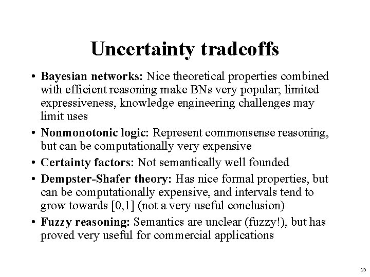 Uncertainty tradeoffs • Bayesian networks: Nice theoretical properties combined with efficient reasoning make BNs