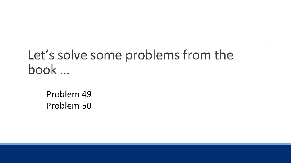 Let’s solve some problems from the book … Problem 49 Problem 50 