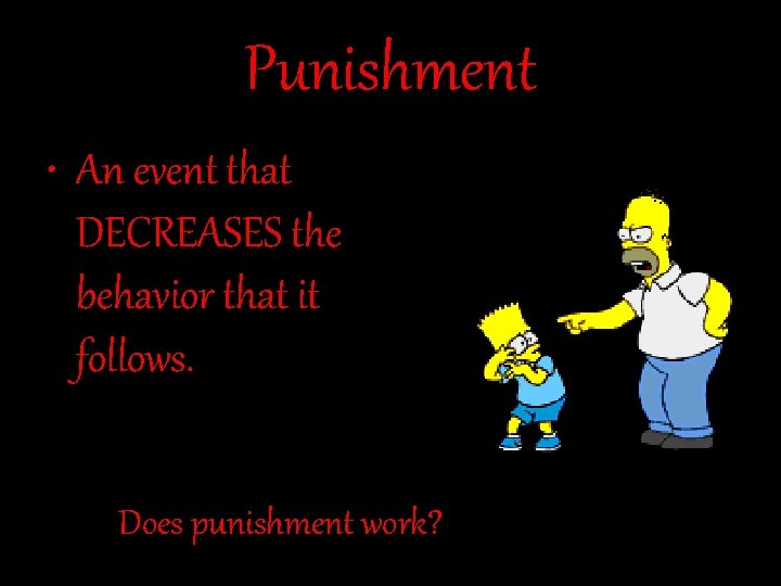 Punishment • An event that DECREASES the behavior that it follows. Does punishment work?