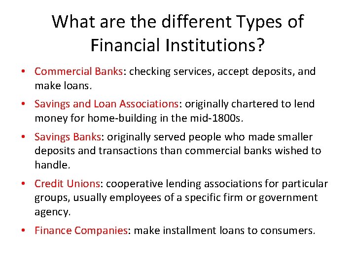What are the different Types of Financial Institutions? • Commercial Banks: checking services, accept