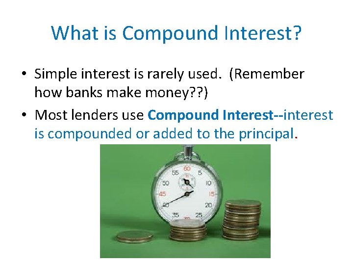 What is Compound Interest? • Simple interest is rarely used. (Remember how banks make