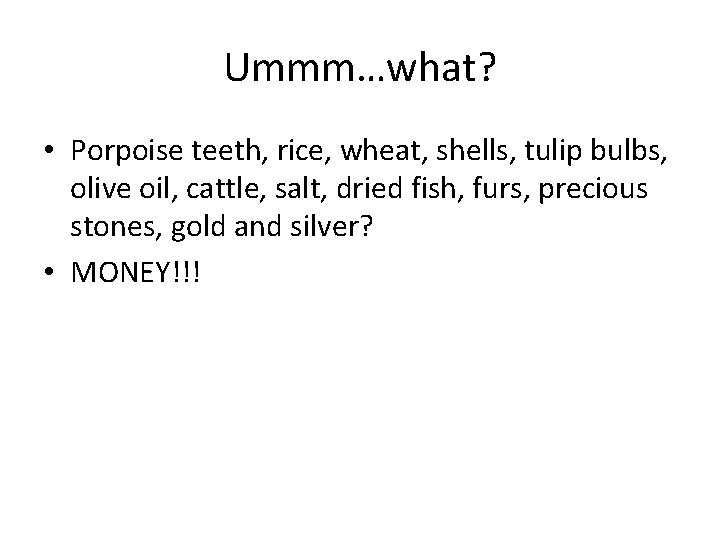 Ummm…what? • Porpoise teeth, rice, wheat, shells, tulip bulbs, olive oil, cattle, salt, dried