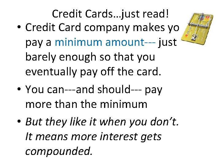 Credit Cards…just read! • Credit Card company makes you pay a minimum amount--- just