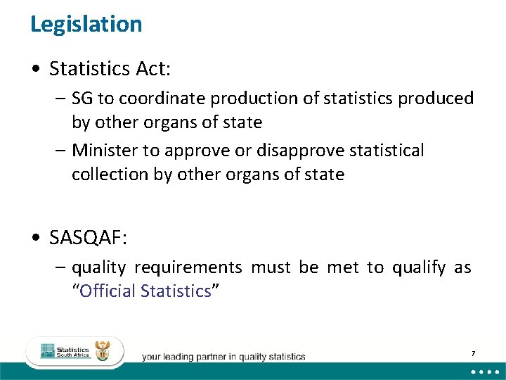 Legislation • Statistics Act: – SG to coordinate production of statistics produced by other Legislation • Statistics Act: – SG to coordinate production of statistics produced by other