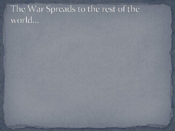The War Spreads to the rest of the world… 