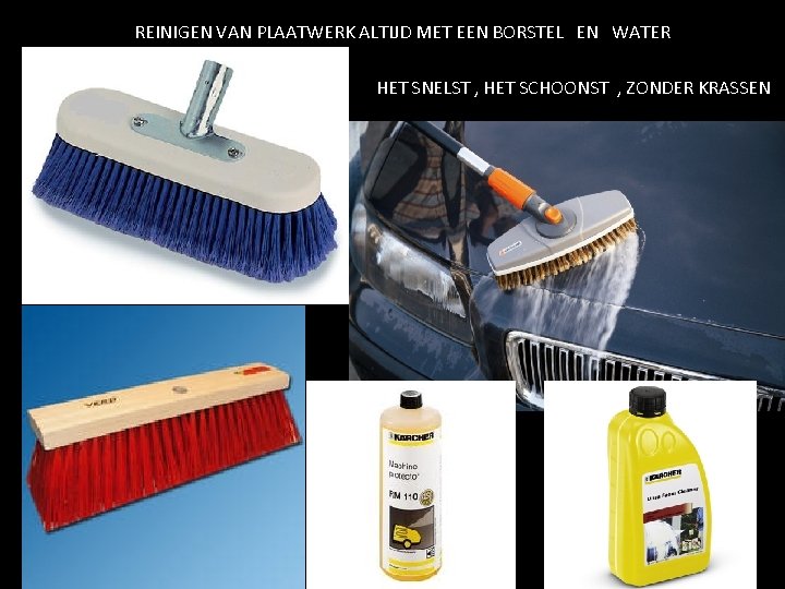 REINIGEN VAN PLAATWERK ALTIJD MET EEN BORSTEL EN WATER HET SNELST , HET SCHOONST