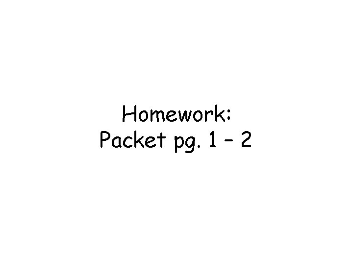 Homework: Packet pg. 1 – 2 