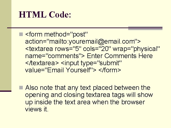HTML Code: n <form method="post" action="mailto: youremail@email. com"> <textarea rows="5" cols="20" wrap="physical" name="comments"> Enter