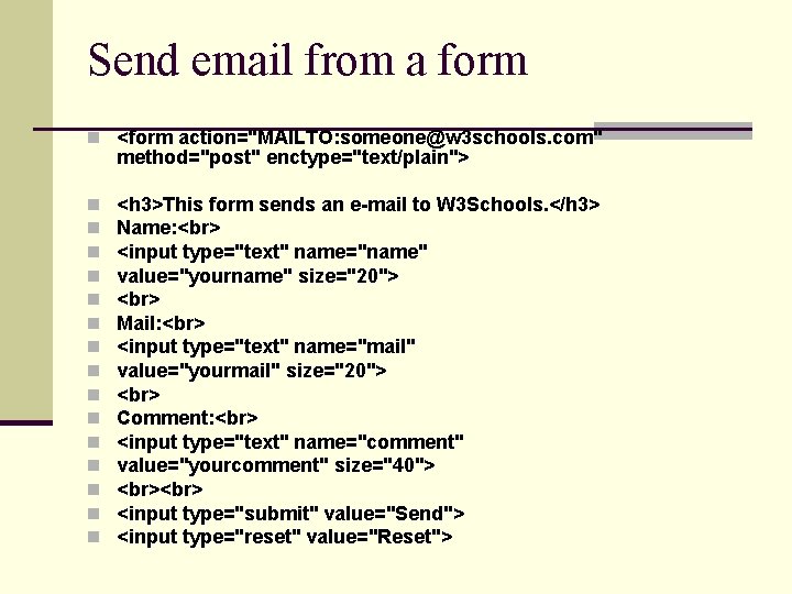 Send email from a form n <form action="MAILTO: someone@w 3 schools. com" method="post" enctype="text/plain">