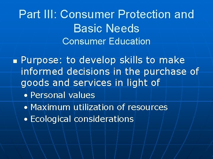 Part III: Consumer Protection and Basic Needs Consumer Education n Purpose: to develop skills