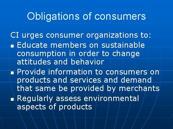 Obligations of consumers CI urges consumer organizations to: n Educate members on sustainable consumption