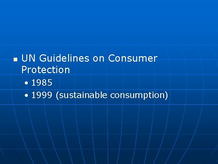 n UN Guidelines on Consumer Protection • 1985 • 1999 (sustainable consumption) 