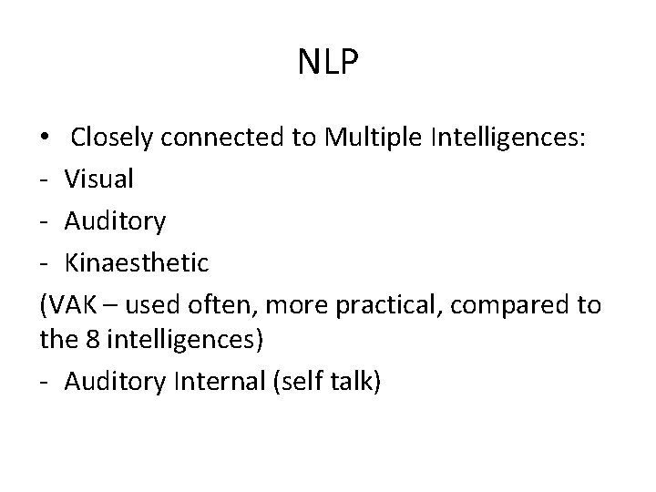 NLP • Closely connected to Multiple Intelligences: - Visual - Auditory - Kinaesthetic (VAK