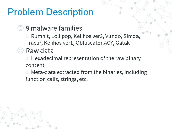 Problem Description ◎ 9 malware families ○ Rumnit, Lollipop, Kelihos ver 3, Vundo, Simda,