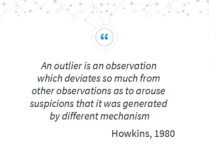 “ An outlier is an observation which deviates so much from other observations as