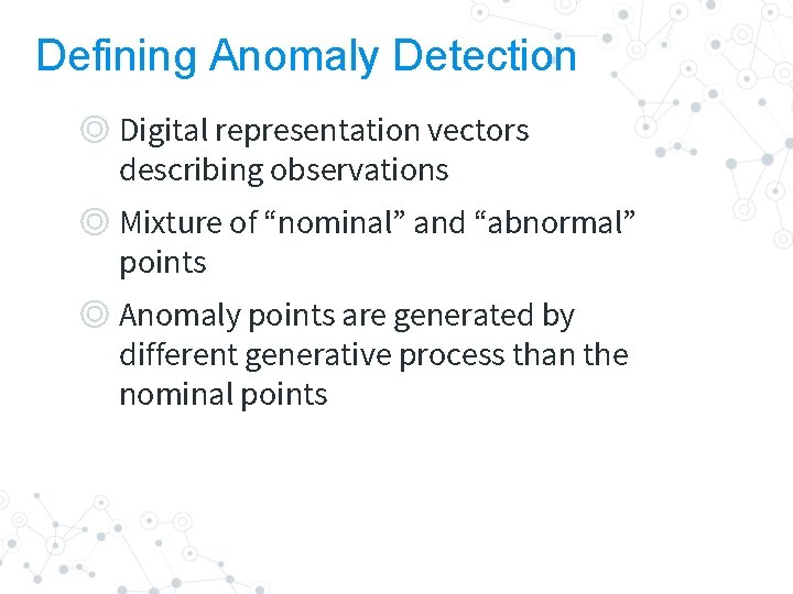 Defining Anomaly Detection ◎ Digital representation vectors describing observations ◎ Mixture of “nominal” and