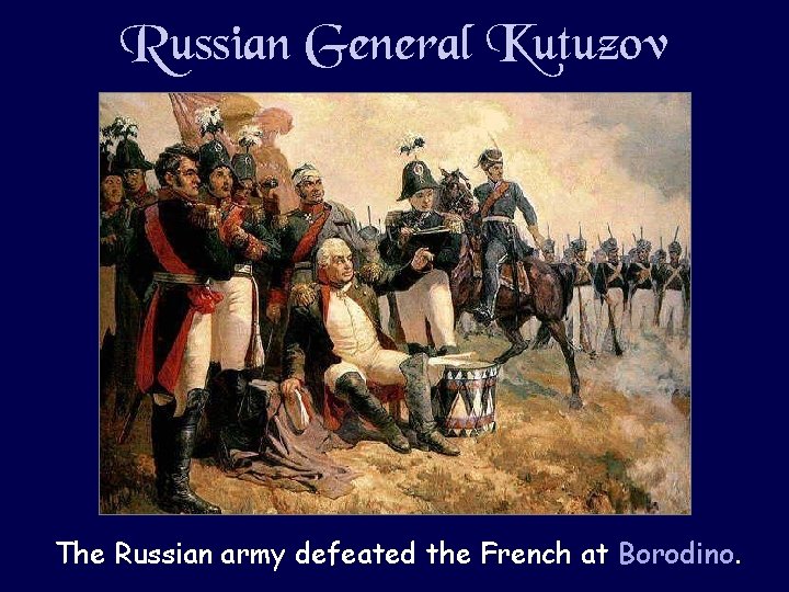 Russian General Kutuzov The Russian army defeated the French at Borodino. 