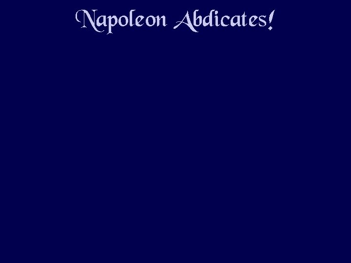 Napoleon Abdicates! 