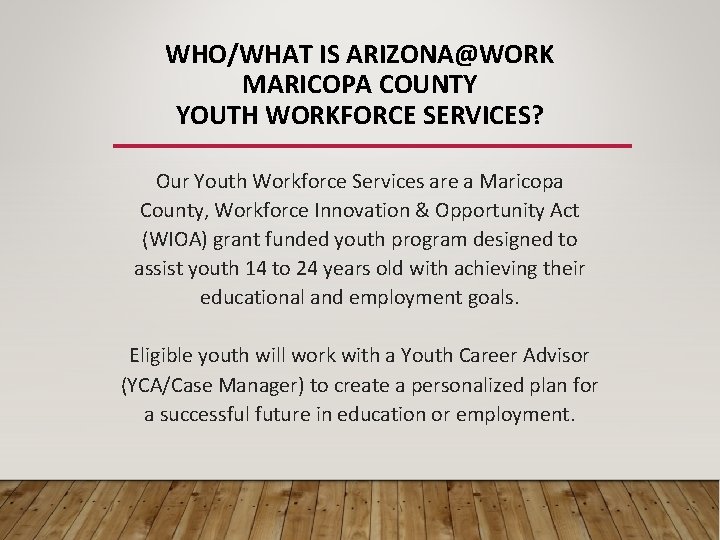 WHO/WHAT IS ARIZONA@WORK MARICOPA COUNTY YOUTH WORKFORCE SERVICES? Our Youth Workforce Services are a
