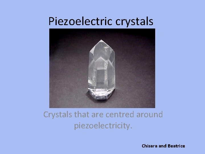 Piezoelectric crystals Crystals that are centred around piezoelectricity. Chisara and Beatrice 