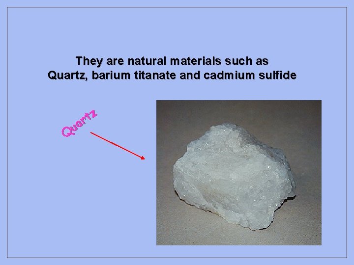 They are natural materials such as Quartz, barium titanate and cadmium sulfide z t