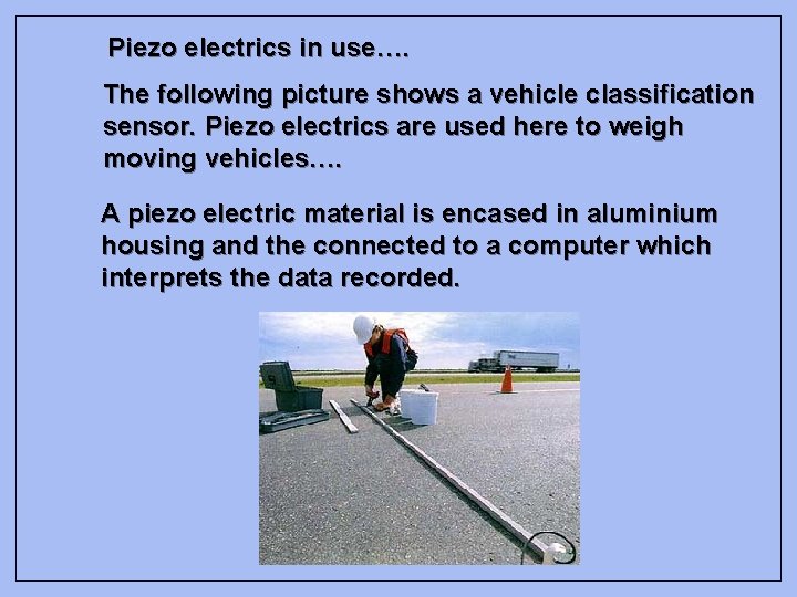 Piezo electrics in use…. The following picture shows a vehicle classification sensor. Piezo electrics