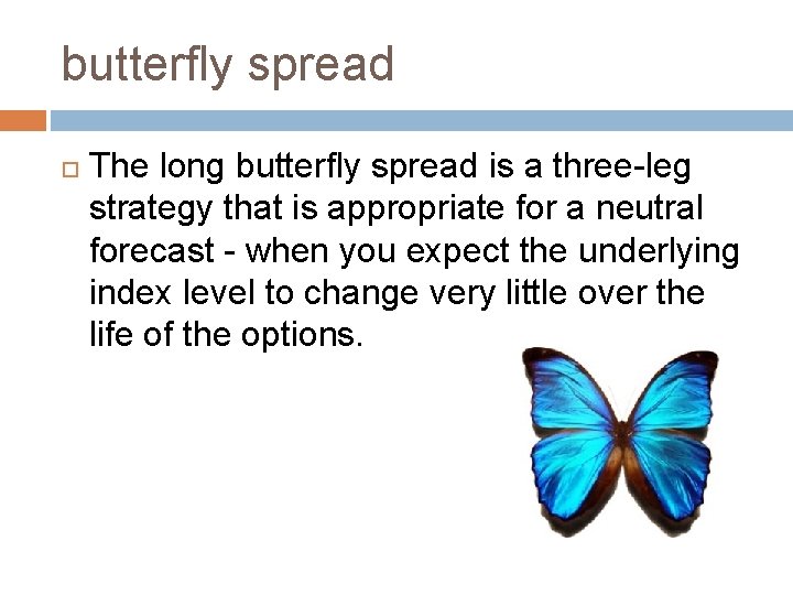 butterfly spread The long butterfly spread is a three-leg strategy that is appropriate for