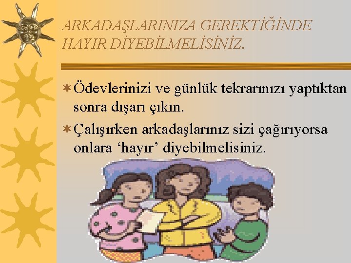 ARKADAŞLARINIZA GEREKTİĞİNDE HAYIR DİYEBİLMELİSİNİZ. ¬Ödevlerinizi ve günlük tekrarınızı yaptıktan sonra dışarı çıkın. ¬Çalışırken arkadaşlarınız