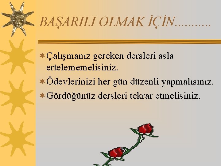 BAŞARILI OLMAK İÇİN. . . ¬Çalışmanız gereken dersleri asla ertelememelisiniz. ¬Ödevlerinizi her gün düzenli