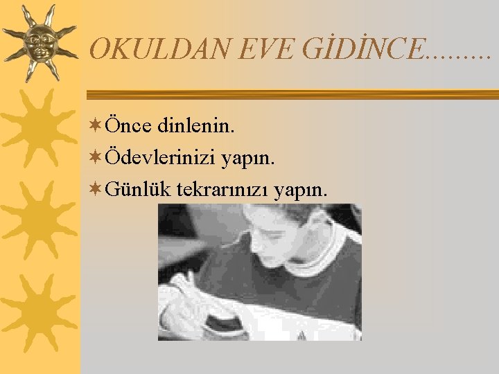 OKULDAN EVE GİDİNCE. . ¬Önce dinlenin. ¬Ödevlerinizi yapın. ¬Günlük tekrarınızı yapın. 