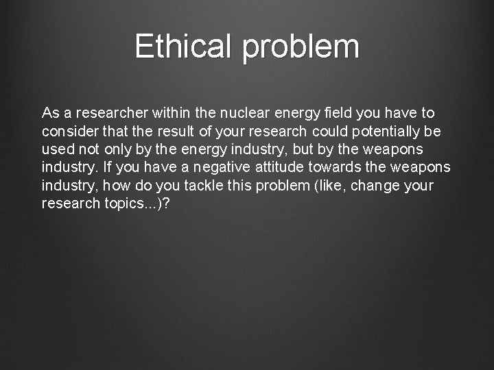Ethical problem As a researcher within the nuclear energy field you have to consider