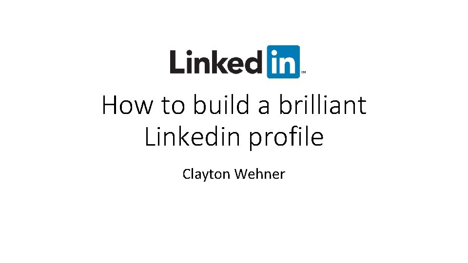 How to build a brilliant Linkedin profile Clayton Wehner 